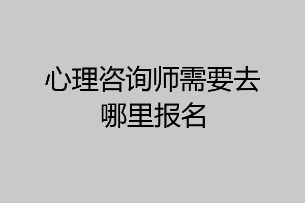 心理咨询师需要去哪里报名