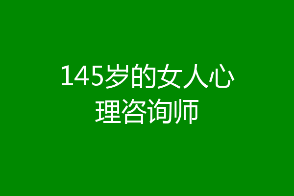 145岁的女人心理咨询师