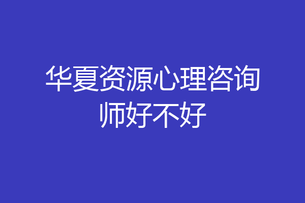 华夏资源心理咨询师好不好