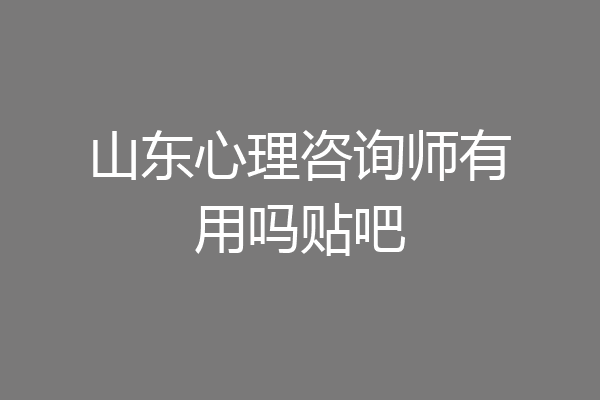 山东心理咨询师有用吗贴吧