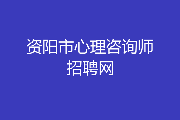 资阳市心理咨询师招聘网