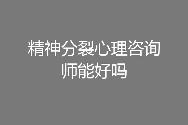 精神分裂心理咨询师能好吗