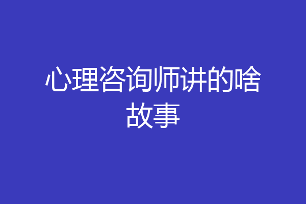 心理咨询师讲的啥故事