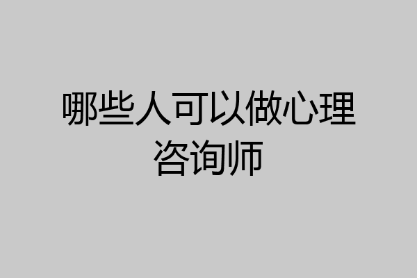 哪些人可以做心理咨询师