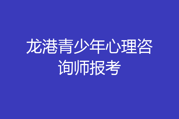 龙港青少年心理咨询师报考