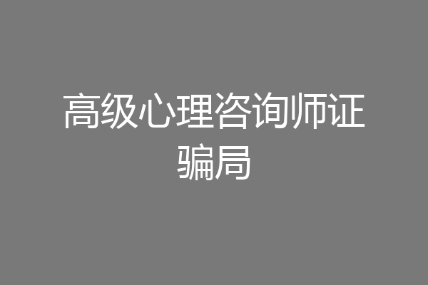 高级心理咨询师证骗局