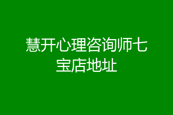 慧开心理咨询师七宝店地址
