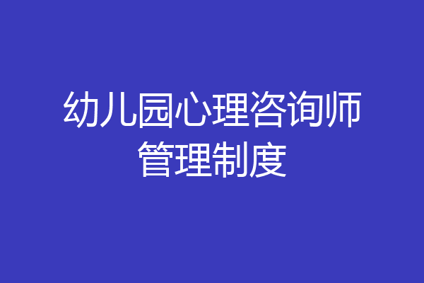 幼儿园心理咨询师管理制度