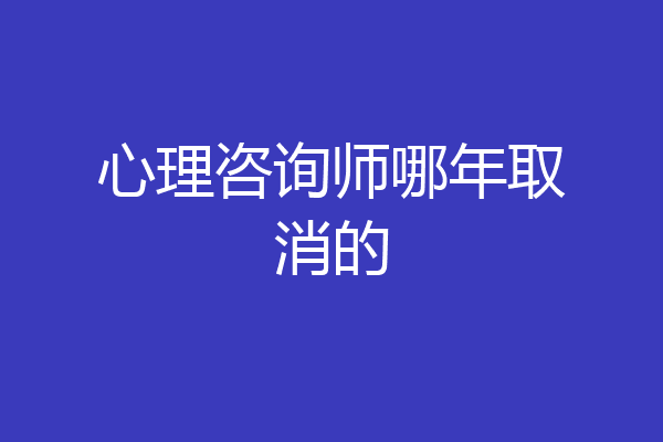 心理咨询师哪年取消的