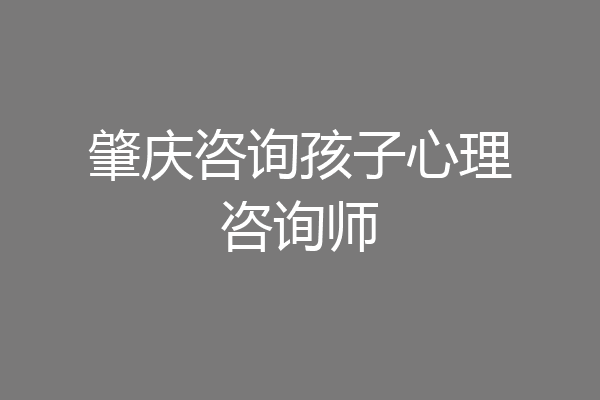 肇庆咨询孩子心理咨询师