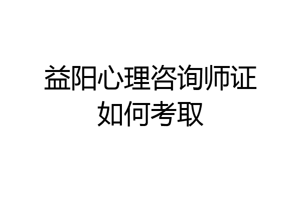 益阳心理咨询师证如何考取