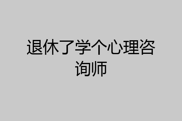 退休了学个心理咨询师