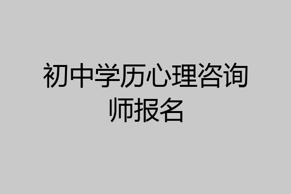 初中学历心理咨询师报名
