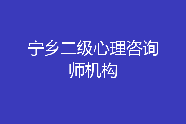 宁乡二级心理咨询师机构