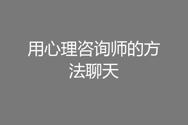 用心理咨询师的方法聊天