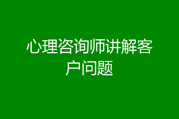 心理咨询师讲解客户问题