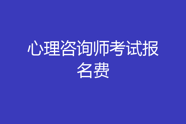 心理咨询师考试报名费
