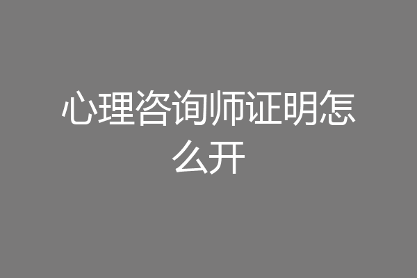 心理咨询师证明怎么开