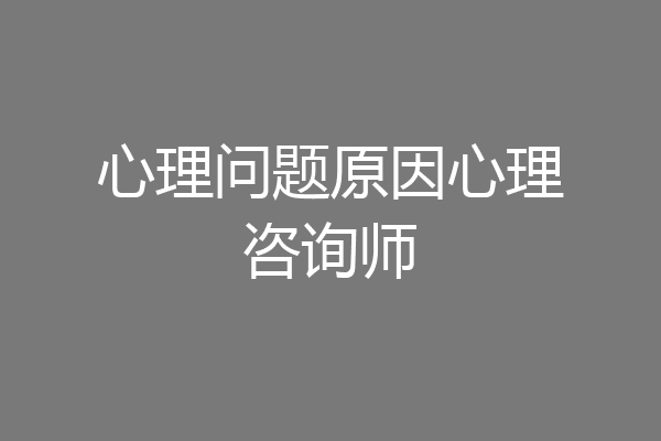 心理问题原因心理咨询师