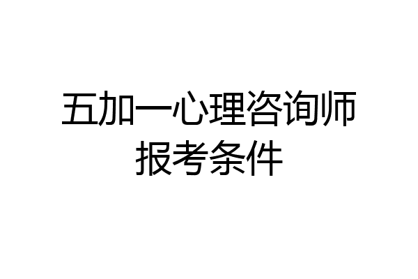 五加一心理咨询师报考条件