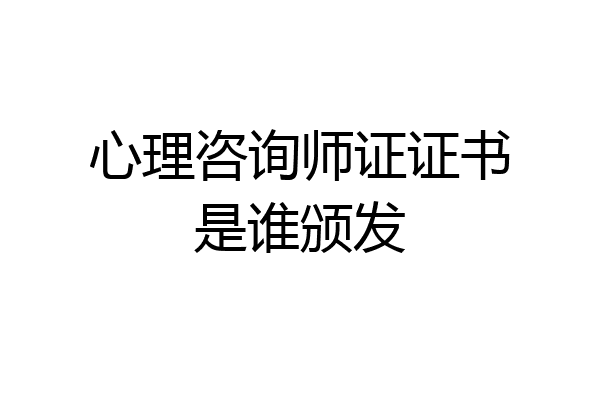 心理咨询师证证书是谁颁发