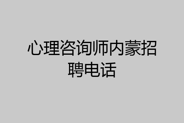心理咨询师内蒙招聘电话