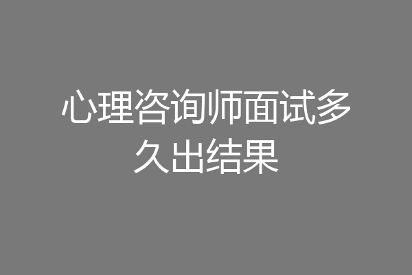 心理咨询师面试多久出结果