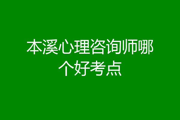 本溪心理咨询师哪个好考点