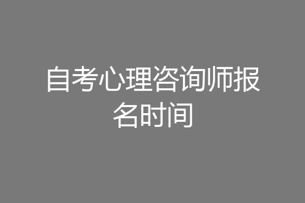自考心理咨询师报名时间