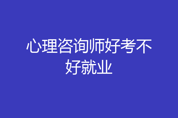心理咨询师好考不好就业