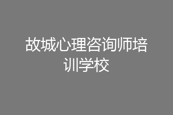 故城心理咨询师培训学校