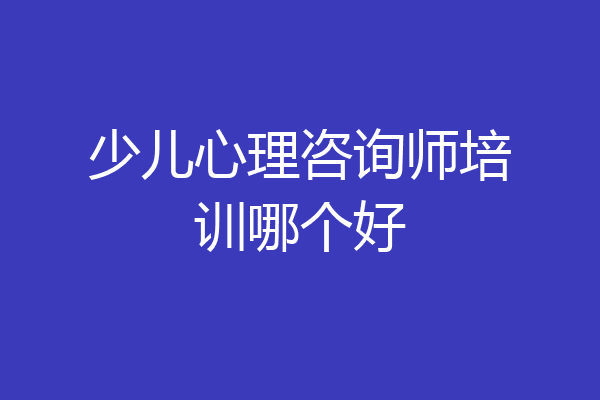少儿心理咨询师培训哪个好