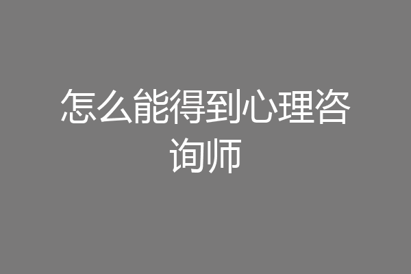 怎么能得到心理咨询师