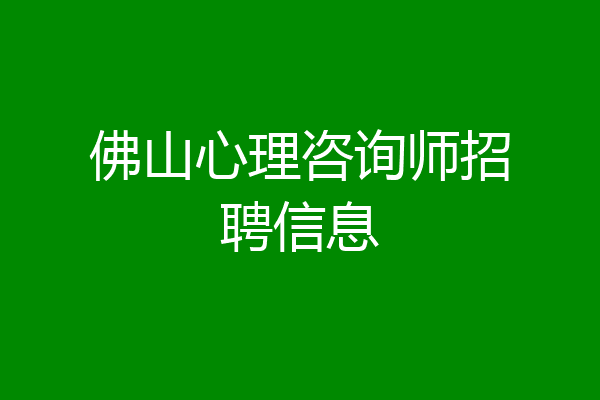 佛山心理咨询师招聘信息