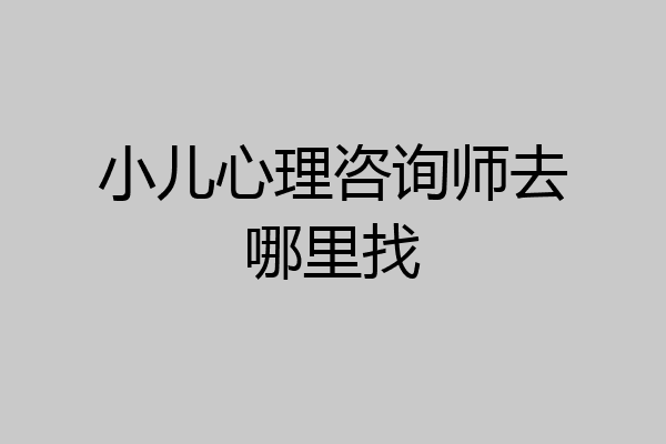 小儿心理咨询师去哪里找