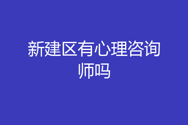 新建区有心理咨询师吗