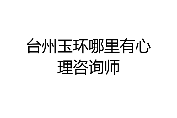 台州玉环哪里有心理咨询师