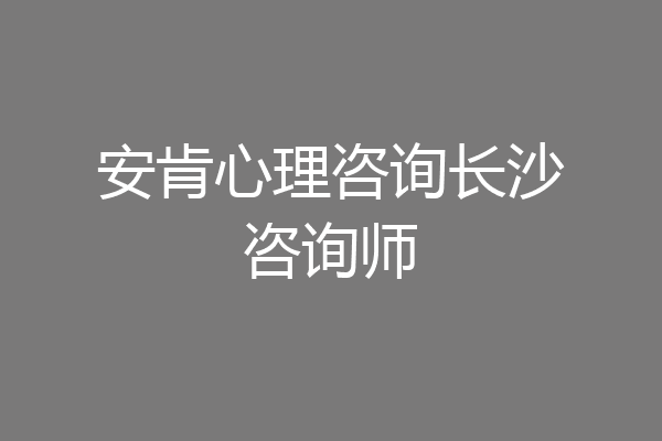 安肯心理咨询长沙咨询师