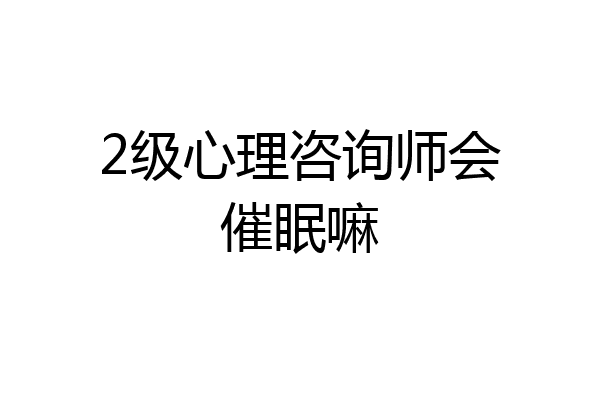 2级心理咨询师会催眠嘛