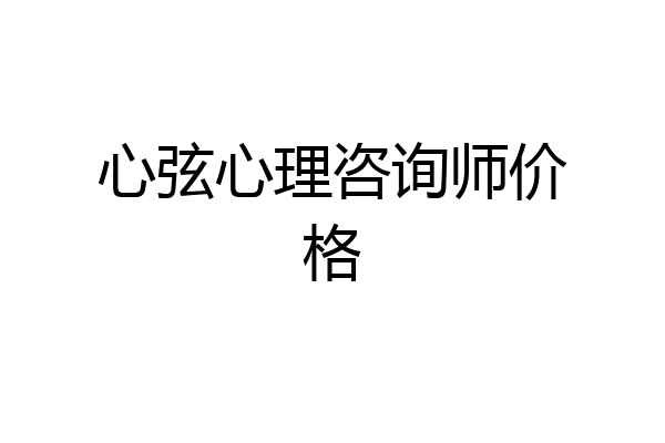 心弦心理咨询师价格