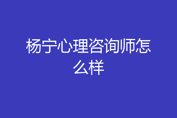 杨宁心理咨询师怎么样
