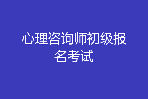 心理咨询师初级报名考试