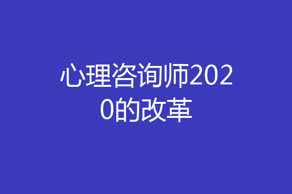 心理咨询师2020的改革