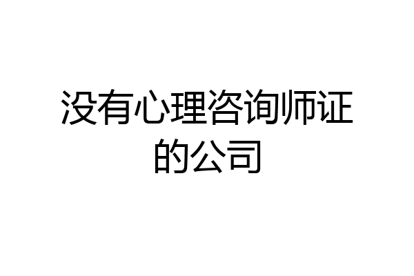 没有心理咨询师证的公司