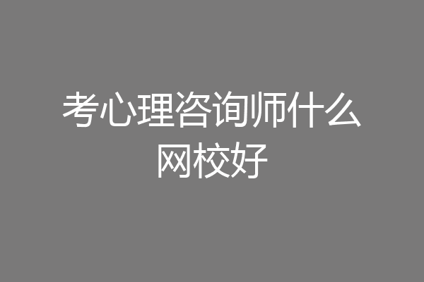 考心理咨询师什么网校好