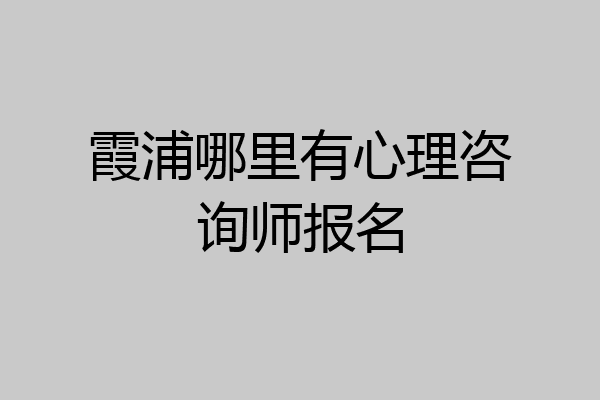 霞浦哪里有心理咨询师报名