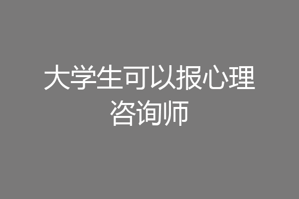 大学生可以报心理咨询师
