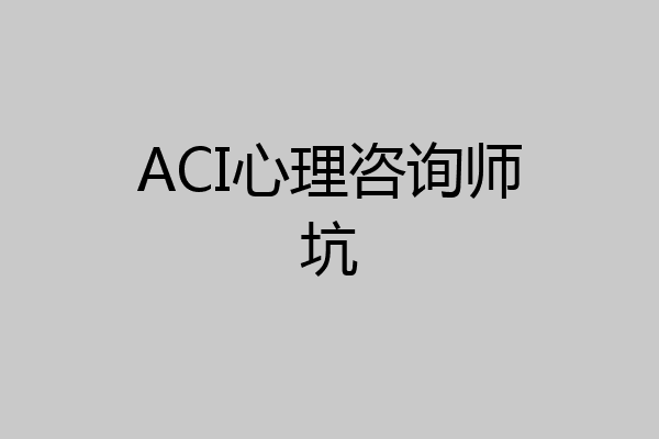 ACI心理咨询师坑