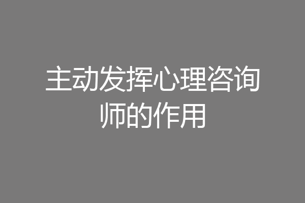 主动发挥心理咨询师的作用