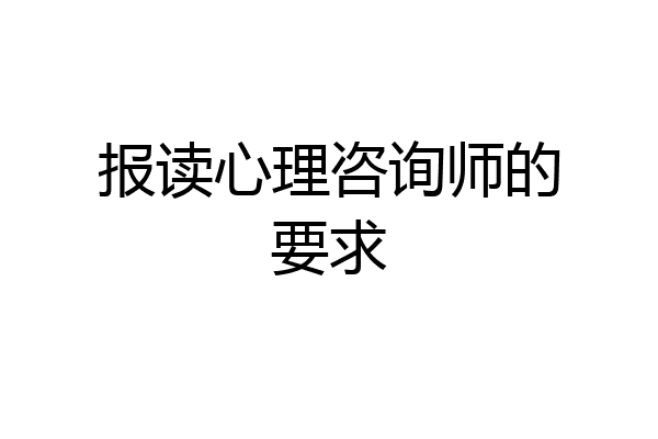 报读心理咨询师的要求